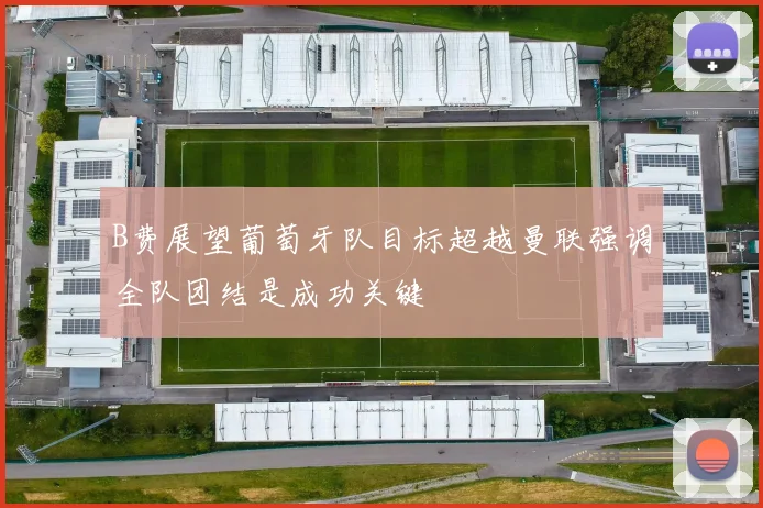 B费展望葡萄牙队目标超越曼联强调全队团结是成功关键