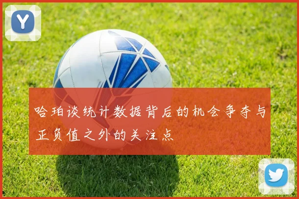 哈珀谈统计数据背后的机会争夺与正负值之外的关注点