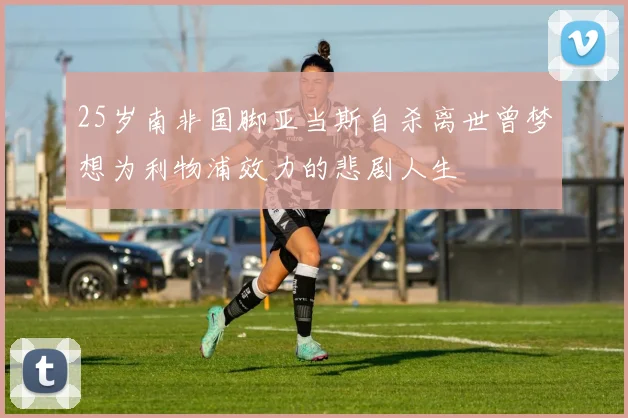 25岁南非国脚亚当斯自杀离世曾梦想为利物浦效力的悲剧人生