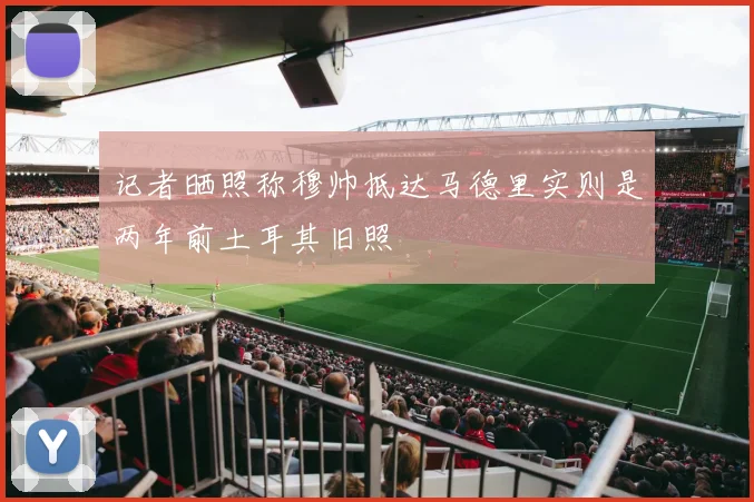 记者晒照称穆帅抵达马德里实则是两年前土耳其旧照