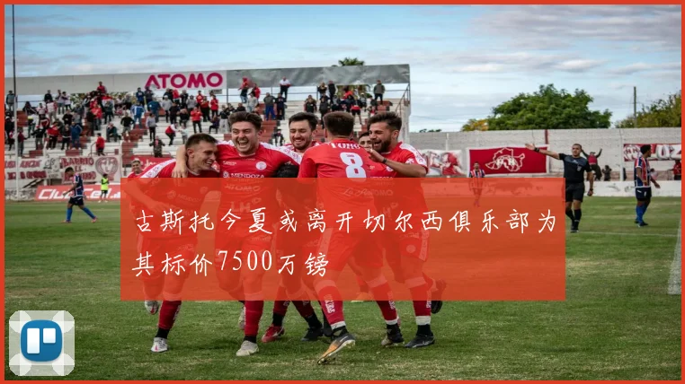古斯托今夏或离开切尔西俱乐部为其标价7500万镑