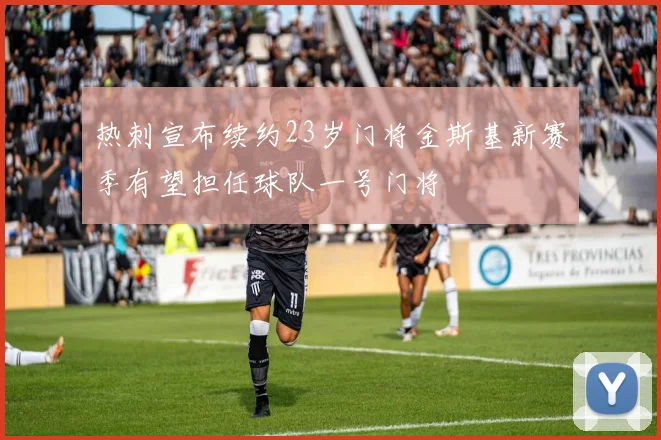 热刺宣布续约23岁门将金斯基新赛季有望担任球队一号门将