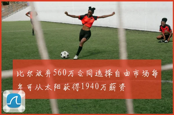 比尔放弃560万合同选择自由市场每年可从太阳获得1940万薪资