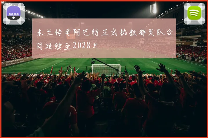 米兰传奇阿巴特正式执教都灵队合同延续至2028年